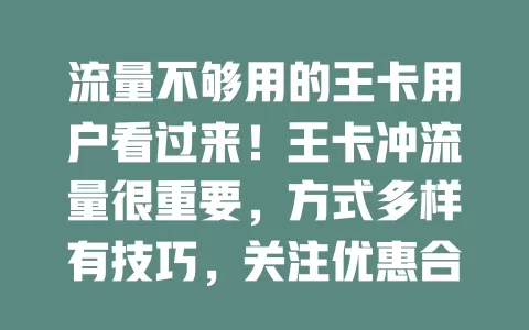 流量不够用的王卡用户看过来！王卡冲流量很重要，方式多样有技巧，关注优惠合理规划，让你数字生活无忧