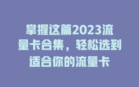 掌握这篇2023流量卡合集，轻松选到适合你的流量卡