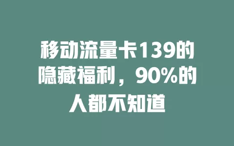 移动流量卡139的隐藏福利，90%的人都不知道