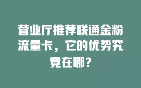 营业厅推荐联通金粉流量卡，它的优势究竟在哪？
