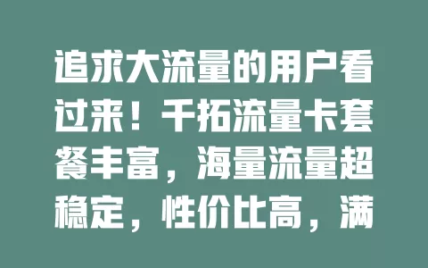 追求大流量的用户看过来！千拓流量卡套餐丰富，海量流量超稳定，性价比高，满足多样需求，助你畅享网络生活