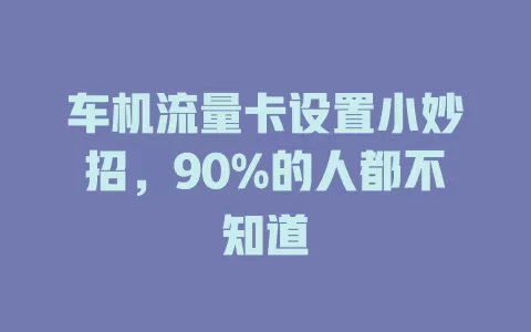 车机流量卡设置小妙招，90%的人都不知道