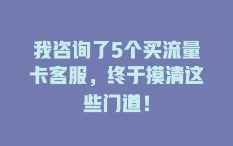 我咨询了5个买流量卡客服，终于摸清这些门道！