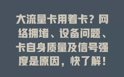 大流量卡用着卡？网络拥堵、设备问题、卡自身质量及信号强度是原因，快了解！