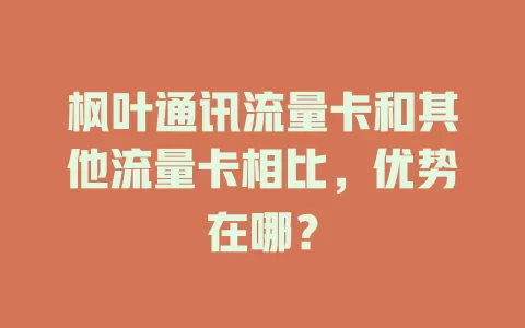 枫叶通讯流量卡和其他流量卡相比，优势在哪？