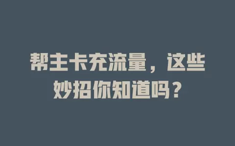 帮主卡充流量，这些妙招你知道吗？