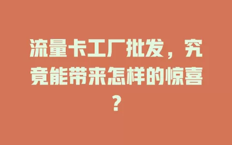 流量卡工厂批发，究竟能带来怎样的惊喜？