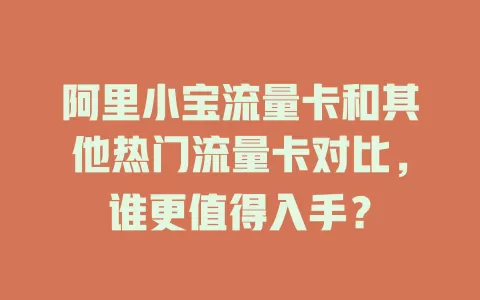 阿里小宝流量卡和其他热门流量卡对比，谁更值得入手？