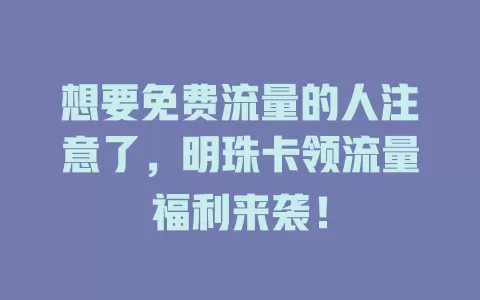 想要免费流量的人注意了，明珠卡领流量福利来袭！