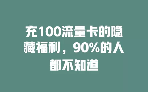 充100流量卡的隐藏福利，90%的人都不知道