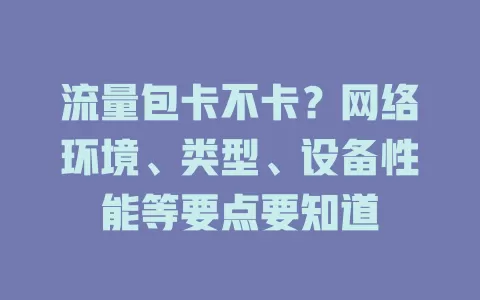 流量包卡不卡？网络环境、类型、设备性能等要点要知道