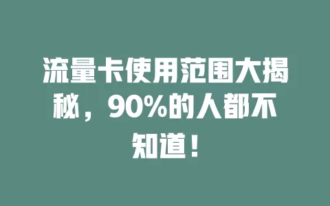 流量卡使用范围大揭秘，90%的人都不知道！