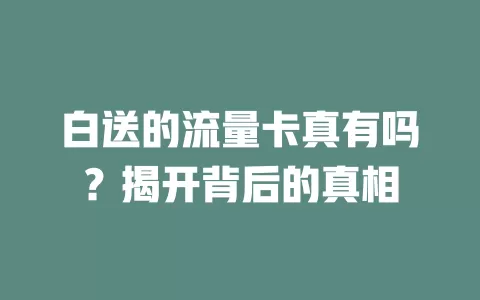 白送的流量卡真有吗？揭开背后的真相