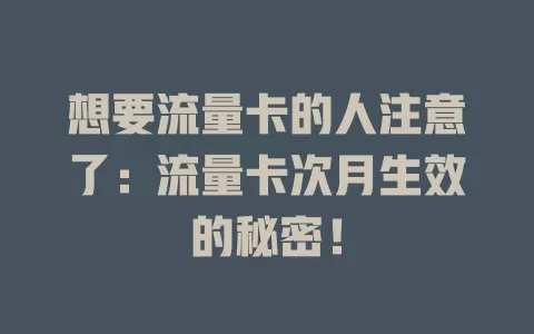 想要流量卡的人注意了：流量卡次月生效的秘密！