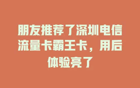 朋友推荐了深圳电信流量卡霸王卡，用后体验亮了