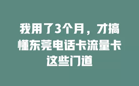 我用了3个月，才搞懂东莞电话卡流量卡这些门道