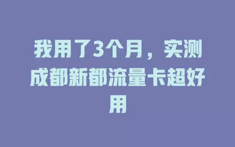 我用了3个月，实测成都新都流量卡超好用