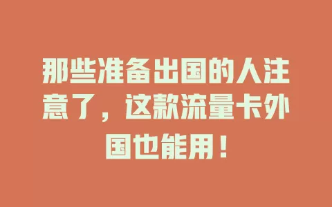 那些准备出国的人注意了，这款流量卡外国也能用！