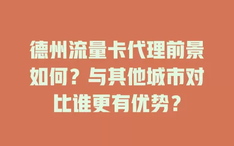 德州流量卡代理前景如何？与其他城市对比谁更有优势？