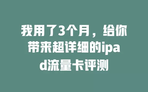 我用了3个月，给你带来超详细的ipad流量卡评测