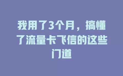 我用了3个月，搞懂了流量卡飞信的这些门道