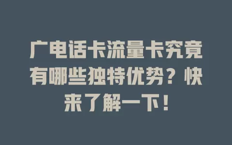广电话卡流量卡究竟有哪些独特优势？快来了解一下！