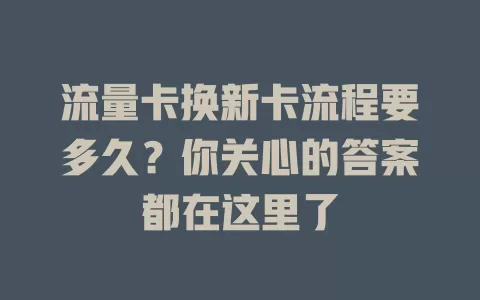 流量卡换新卡流程要多久？你关心的答案都在这里了