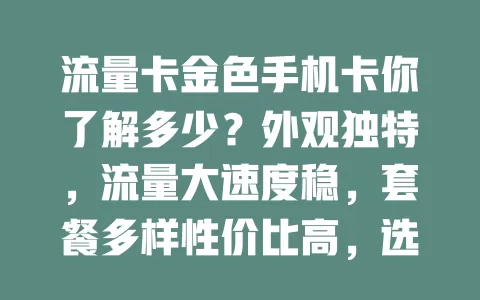 流量卡金色手机卡你了解多少？外观独特，流量大速度稳，套餐多样性价比高，选时注意这些，或成手机上网得力助手