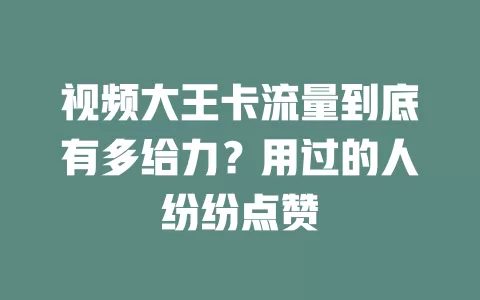 视频大王卡流量到底有多给力？用过的人纷纷点赞