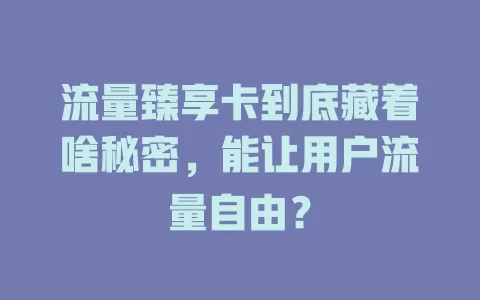 流量臻享卡到底藏着啥秘密，能让用户流量自由？