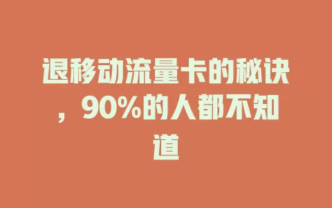 退移动流量卡的秘诀，90%的人都不知道