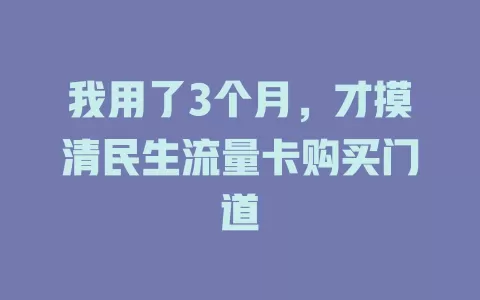 我用了3个月，才摸清民生流量卡购买门道