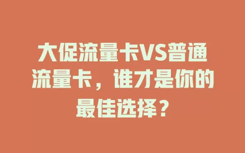 大促流量卡VS普通流量卡，谁才是你的最佳选择？
