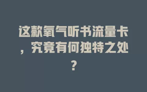 这款氧气听书流量卡，究竟有何独特之处？