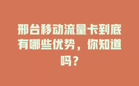 邢台移动流量卡到底有哪些优势，你知道吗？