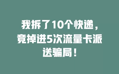 我拆了10个快递，竟掉进5次流量卡派送骗局！