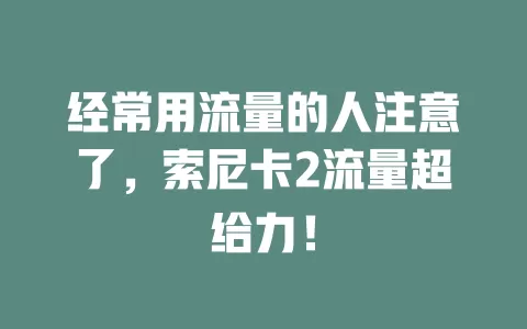 经常用流量的人注意了，索尼卡2流量超给力！