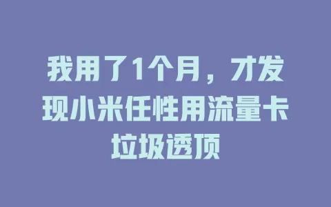 我用了1个月，才发现小米任性用流量卡垃圾透顶