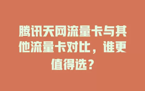 腾讯天网流量卡与其他流量卡对比，谁更值得选？