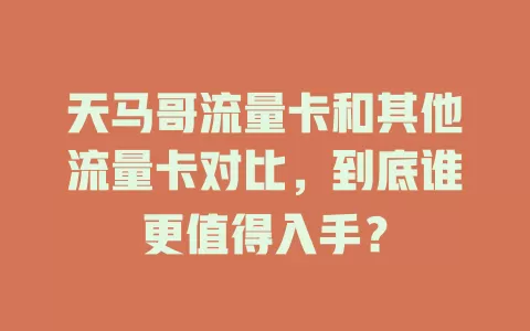 天马哥流量卡和其他流量卡对比，到底谁更值得入手？
