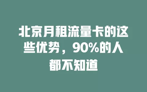 北京月租流量卡的这些优势，90%的人都不知道
