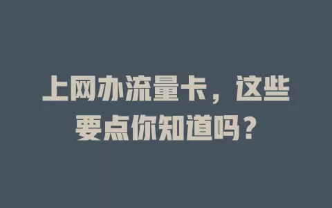 上网办流量卡，这些要点你知道吗？