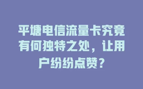 平塘电信流量卡究竟有何独特之处，让用户纷纷点赞？