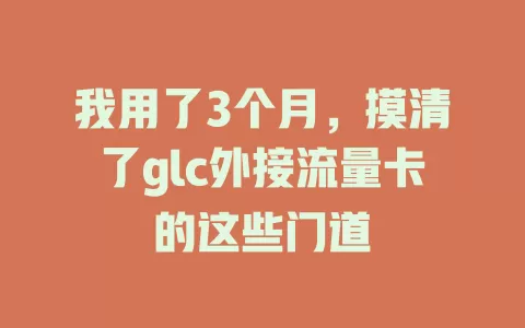 我用了3个月，摸清了glc外接流量卡的这些门道