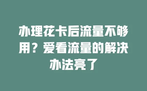 办理花卡后流量不够用？爱看流量的解决办法亮了