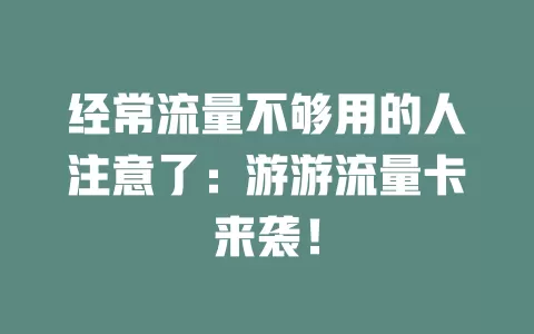 经常流量不够用的人注意了：游游流量卡来袭！