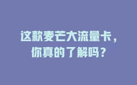 这款麦芒大流量卡，你真的了解吗？