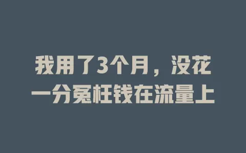 我用了3个月，没花一分冤枉钱在流量上