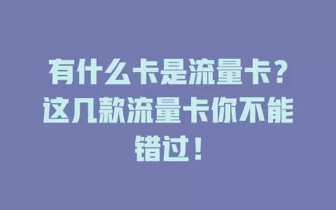 有什么卡是流量卡？这几款流量卡你不能错过！