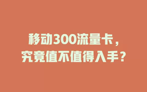 移动300流量卡，究竟值不值得入手？